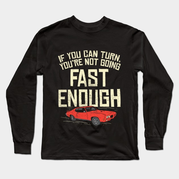 You Can Turn You're Not Going Fast Enough Long Sleeve T-Shirt by maxdax